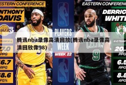 腾讯nba录像高清回放(腾讯nba录像高清回放像98)