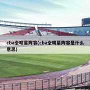 cba全明星阵容(cba全明星阵容是什么意思)