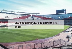 cba全明星阵容(cba全明星阵容是什么意思)