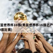 男篮世界杯16强(男篮世界杯16强已产生10席比赛)