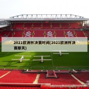 2021欧洲杯决赛时间(2021欧洲杯决赛那天)