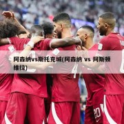 阿森纳vs斯托克城(阿森纳 vs 阿斯顿维拉)