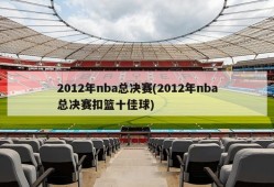 2012年nba总决赛(2012年nba总决赛扣篮十佳球)