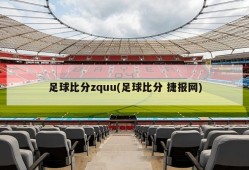 足球比分zquu(足球比分 捷报网)