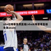 nba在哪看免费直播(nba从哪里看直播免费2020)