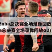 2022nba总决赛全场录像回放(2022nba总决赛全场录像回放G2)