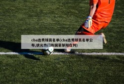 cba选秀球员名单(cba选秀球员名单公布,状元热门陈国豪邹阳在列)