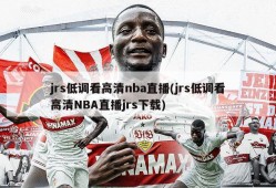 jrs低调看高清nba直播(jrs低调看高清NBA直播jrs下载)