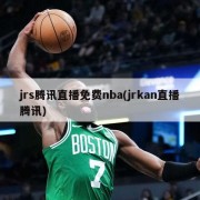 jrs腾讯直播免费nba(jrkan直播腾讯)