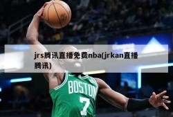 jrs腾讯直播免费nba(jrkan直播腾讯)