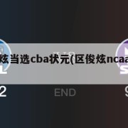 区俊炫当选cba状元(区俊炫ncaa数据)