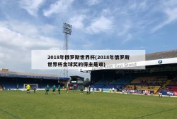 2018年俄罗斯世界杯(2018年俄罗斯世界杯金球奖的得主是谁)