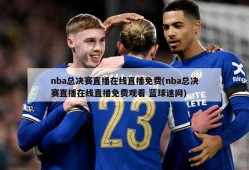 nba总决赛直播在线直播免费(nba总决赛直播在线直播免费观看 蓝球迷网)