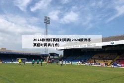 2024欧洲杯赛程时间表(2024欧洲杯赛程时间表几点)