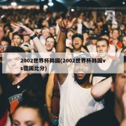 2002世界杯韩国(2002世界杯韩国vs德国比分)