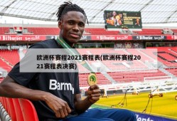 欧洲杯赛程2021赛程表(欧洲杯赛程2021赛程表决赛)