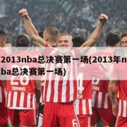 2013nba总决赛第一场(2013年nba总决赛第一场)