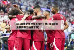 nba直播免费观看无插件下载(nba直播免费观看无插件下载)