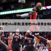 直播吧nba录像(直播吧nba录像全场回放)