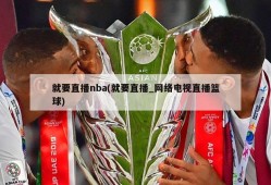 就要直播nba(就要直播_网络电视直播篮球)