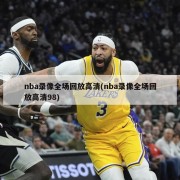 nba录像全场回放高清(nba录像全场回放高清98)