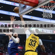 黑白直播官网nba直播(黑白直播官网nba直播视频)