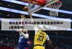 黑白直播官网nba直播(黑白直播官网nba直播视频)